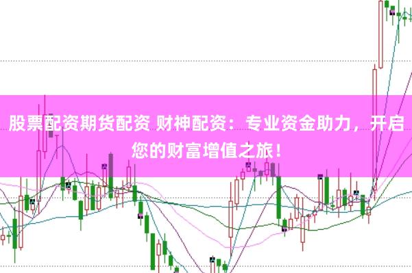 股票配資期貨配資 財神配資：專業資金助力，開啟您的財富增值之旅！