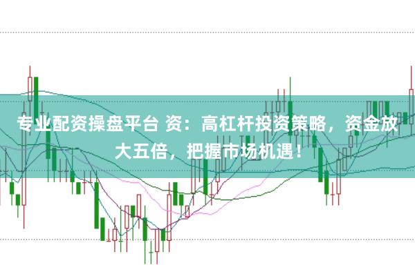 專業配資操盤平臺 資：高杠桿投資策略，資金放大五倍，把握市場機遇！