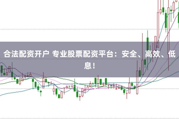 合法配資開戶 專業股票配資平臺：安全、高效、低息！