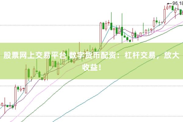 股票網上交易平臺 數字貨幣配資：杠桿交易，放大收益！