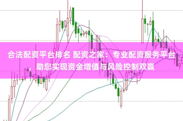 合法配資平臺排名 配資之家：專業配資服務平臺，助您實現資金增值與風險控制雙贏