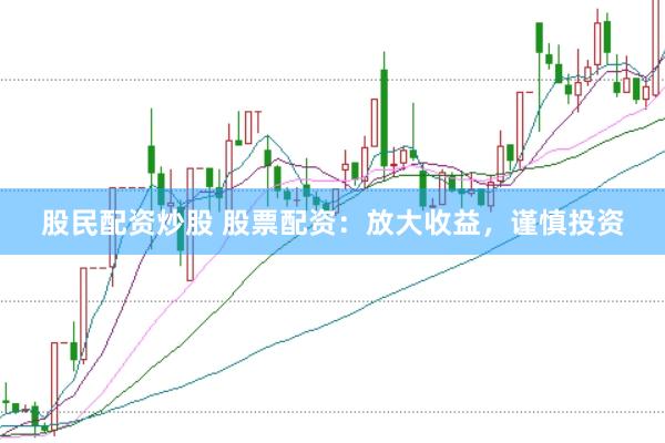 股民配資炒股 股票配資：放大收益，謹慎投資