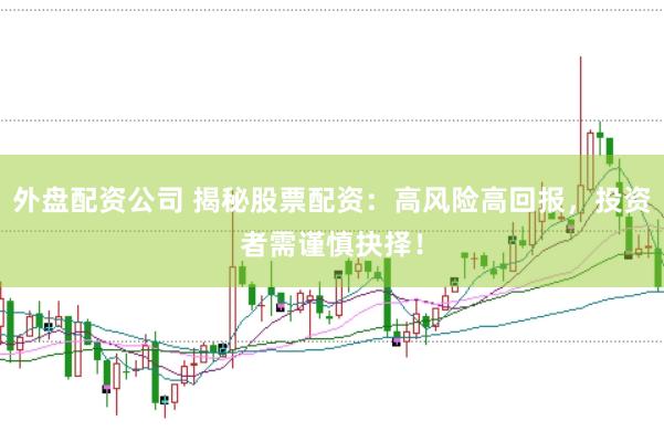 外盤配資公司 揭秘股票配資：高風險高回報，投資者需謹慎抉擇！