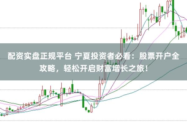 配資實盤正規平臺 寧夏投資者必看：股票開戶全攻略，輕松開啟財富增長之旅！