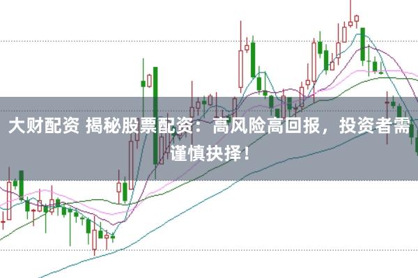 大財配資 揭秘股票配資：高風險高回報，投資者需謹慎抉擇！