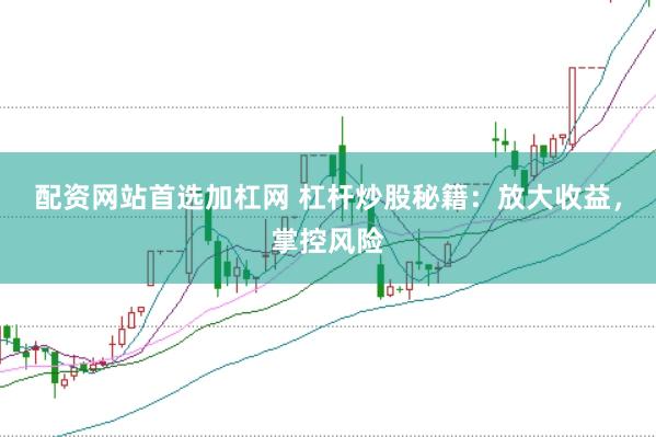 配資網站首選加杠網 杠桿炒股秘籍：放大收益，掌控風險