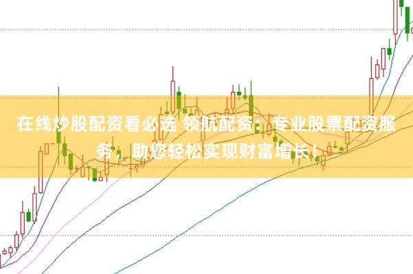在線炒股配資看必選 領航配資：專業股票配資服務，助您輕松實現財富增長！