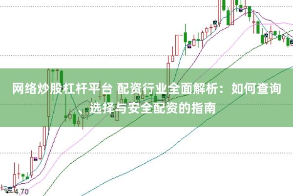 網絡炒股杠桿平臺 配資行業全面解析：如何查詢、選擇與安全配資的指南