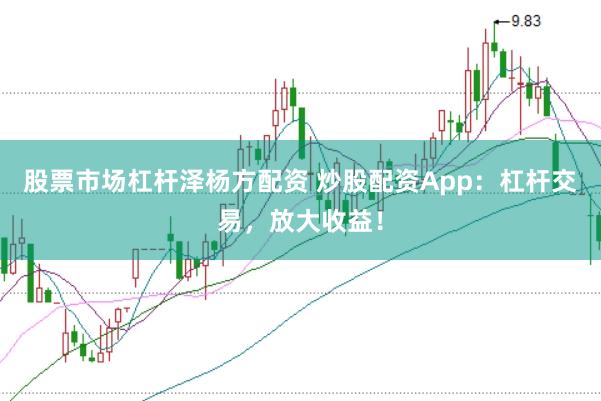 股票市場杠桿澤楊方配資 炒股配資App：杠桿交易，放大收益！