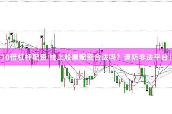 10倍杠桿配資 線上股票配資合法嗎？謹防非法平臺！