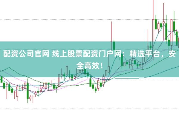 配資公司官網 線上股票配資門戶網：精選平臺，安全高效！