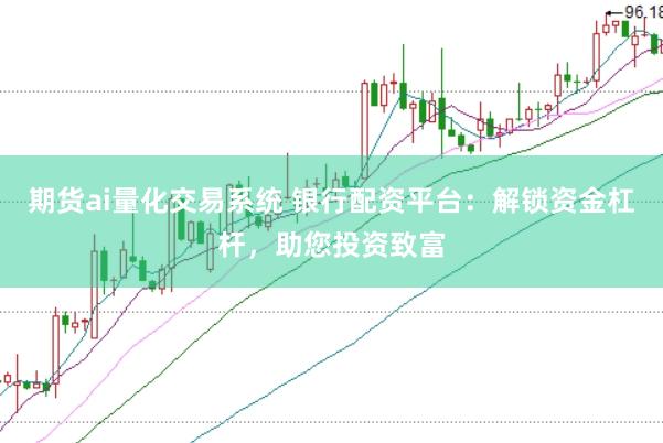 期貨ai量化交易系統 銀行配資平臺：解鎖資金杠桿，助您投資致富