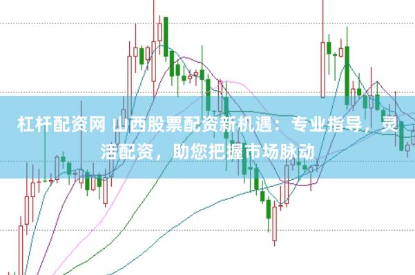 杠桿配資網 山西股票配資新機遇：專業指導，靈活配資，助您把握市場脈動