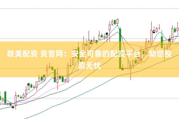 聯美配資 資官網：安全可靠的配資平臺，助您投資無憂