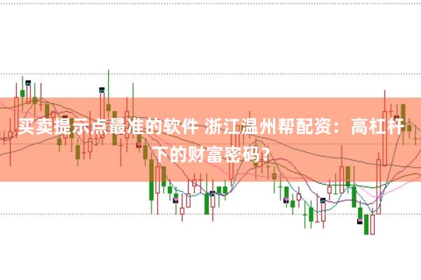 買賣提示點最準的軟件 浙江溫州幫配資：高杠桿下的財富密碼？
