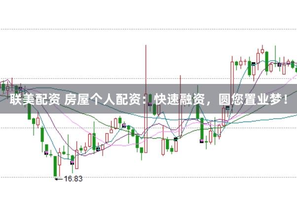 聯美配資 房屋個人配資：快速融資，圓您置業夢！