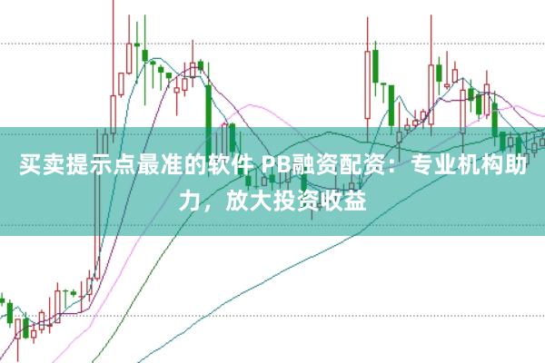 買賣提示點最準的軟件 PB融資配資：專業機構助力，放大投資收益