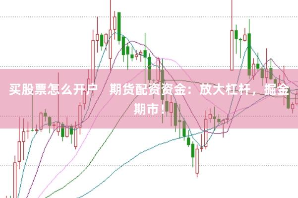 買股票怎么開戶   期貨配資資金：放大杠桿，掘金期市！