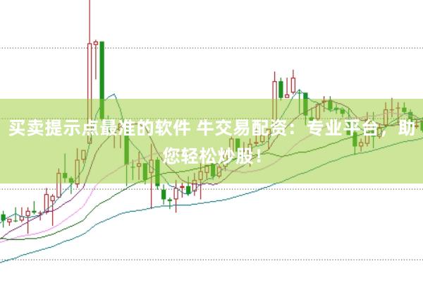 買賣提示點最準的軟件 牛交易配資：專業平臺，助您輕松炒股！